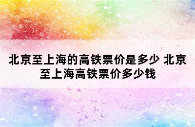 北京至上海的高铁票价是多少 北京至上海高铁票价多少钱